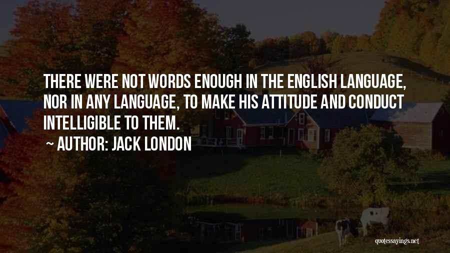 Jack London Quotes: There Were Not Words Enough In The English Language, Nor In Any Language, To Make His Attitude And Conduct Intelligible