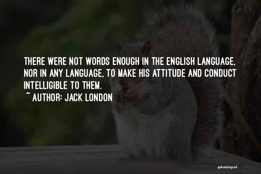 Jack London Quotes: There Were Not Words Enough In The English Language, Nor In Any Language, To Make His Attitude And Conduct Intelligible