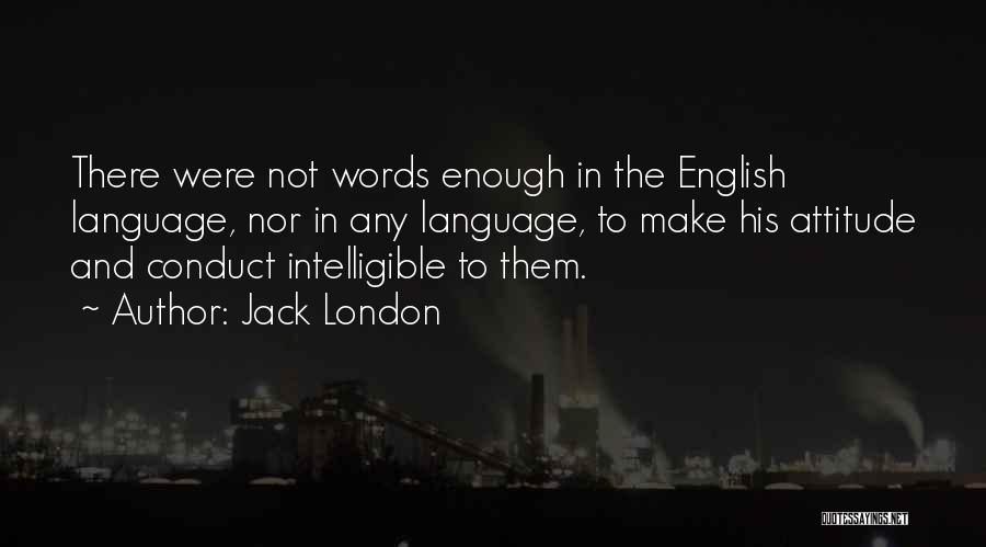 Jack London Quotes: There Were Not Words Enough In The English Language, Nor In Any Language, To Make His Attitude And Conduct Intelligible