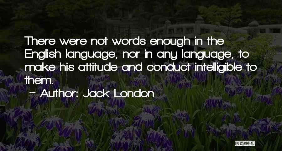 Jack London Quotes: There Were Not Words Enough In The English Language, Nor In Any Language, To Make His Attitude And Conduct Intelligible