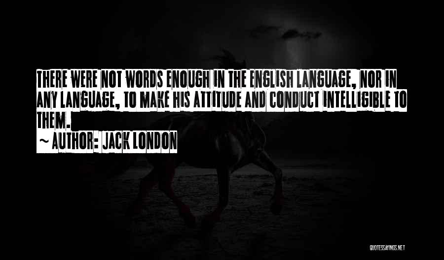 Jack London Quotes: There Were Not Words Enough In The English Language, Nor In Any Language, To Make His Attitude And Conduct Intelligible