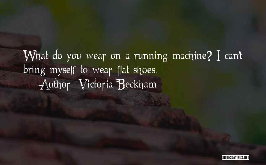 Victoria Beckham Quotes: What Do You Wear On A Running Machine? I Can't Bring Myself To Wear Flat Shoes.