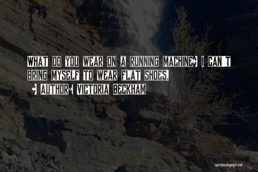 Victoria Beckham Quotes: What Do You Wear On A Running Machine? I Can't Bring Myself To Wear Flat Shoes.