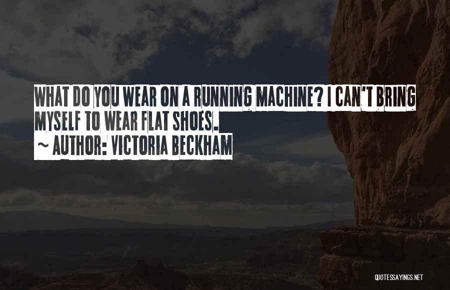 Victoria Beckham Quotes: What Do You Wear On A Running Machine? I Can't Bring Myself To Wear Flat Shoes.