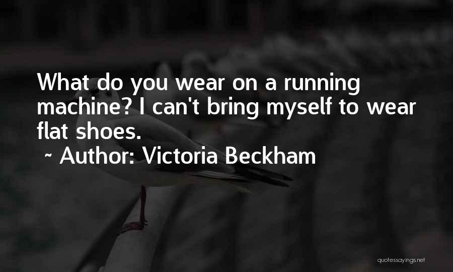 Victoria Beckham Quotes: What Do You Wear On A Running Machine? I Can't Bring Myself To Wear Flat Shoes.