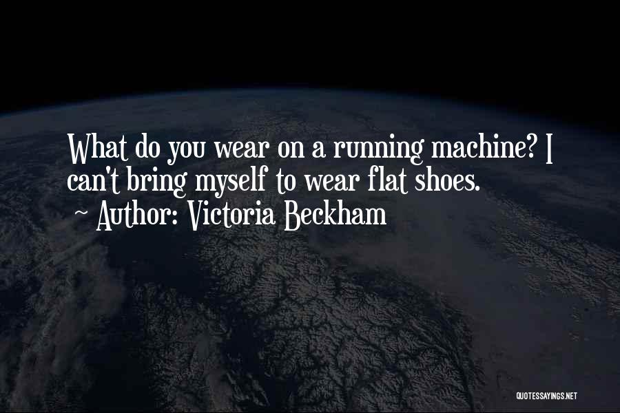 Victoria Beckham Quotes: What Do You Wear On A Running Machine? I Can't Bring Myself To Wear Flat Shoes.