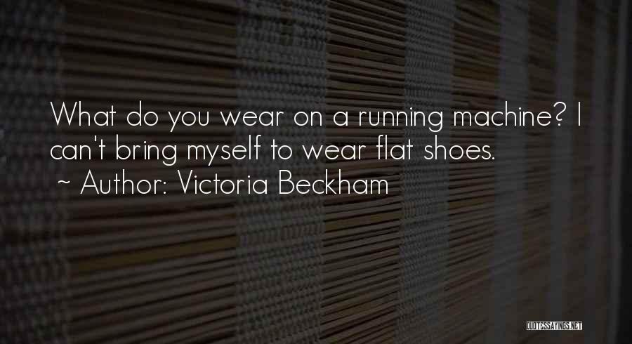 Victoria Beckham Quotes: What Do You Wear On A Running Machine? I Can't Bring Myself To Wear Flat Shoes.