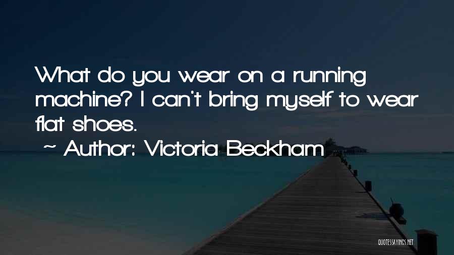 Victoria Beckham Quotes: What Do You Wear On A Running Machine? I Can't Bring Myself To Wear Flat Shoes.