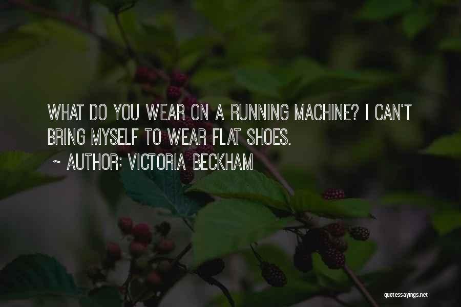 Victoria Beckham Quotes: What Do You Wear On A Running Machine? I Can't Bring Myself To Wear Flat Shoes.