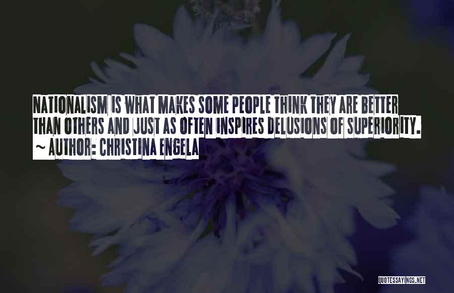 Christina Engela Quotes: Nationalism Is What Makes Some People Think They Are Better Than Others And Just As Often Inspires Delusions Of Superiority.