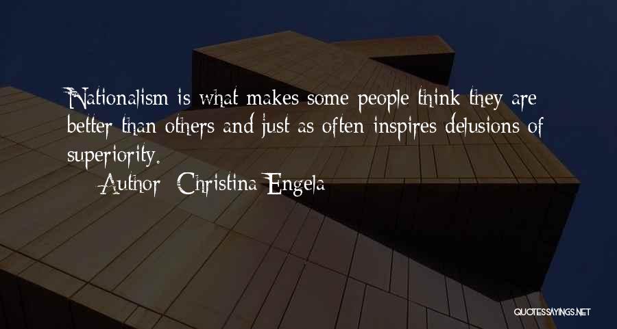 Christina Engela Quotes: Nationalism Is What Makes Some People Think They Are Better Than Others And Just As Often Inspires Delusions Of Superiority.