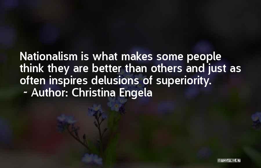 Christina Engela Quotes: Nationalism Is What Makes Some People Think They Are Better Than Others And Just As Often Inspires Delusions Of Superiority.