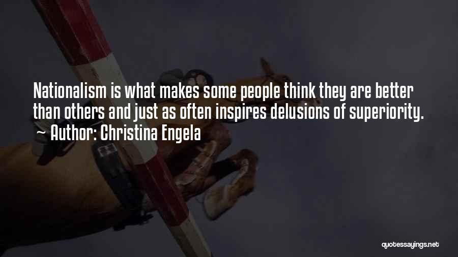 Christina Engela Quotes: Nationalism Is What Makes Some People Think They Are Better Than Others And Just As Often Inspires Delusions Of Superiority.