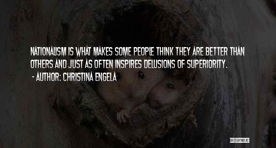 Christina Engela Quotes: Nationalism Is What Makes Some People Think They Are Better Than Others And Just As Often Inspires Delusions Of Superiority.