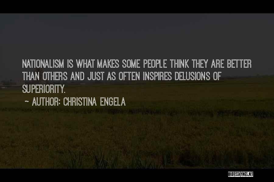 Christina Engela Quotes: Nationalism Is What Makes Some People Think They Are Better Than Others And Just As Often Inspires Delusions Of Superiority.