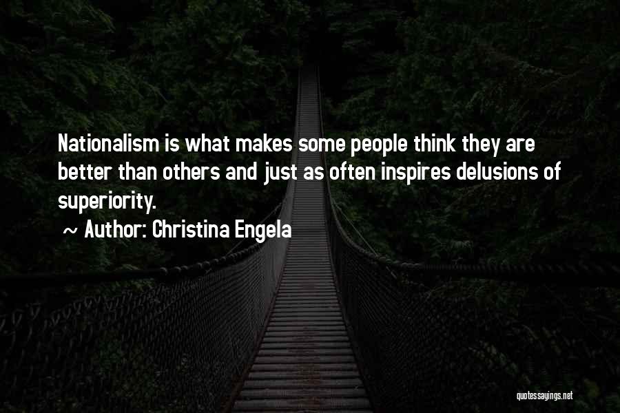 Christina Engela Quotes: Nationalism Is What Makes Some People Think They Are Better Than Others And Just As Often Inspires Delusions Of Superiority.