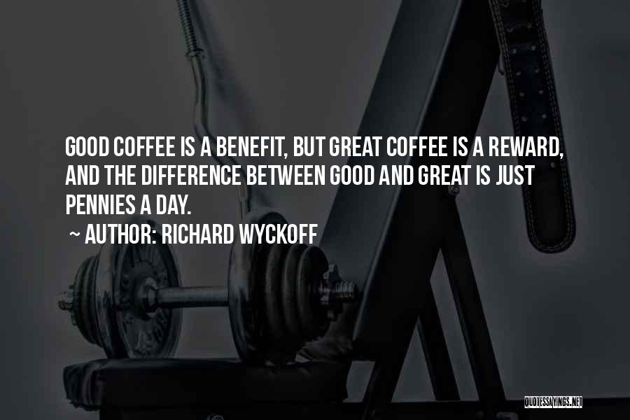 Richard Wyckoff Quotes: Good Coffee Is A Benefit, But Great Coffee Is A Reward, And The Difference Between Good And Great Is Just