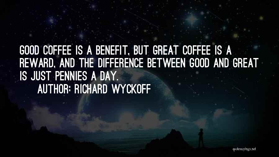 Richard Wyckoff Quotes: Good Coffee Is A Benefit, But Great Coffee Is A Reward, And The Difference Between Good And Great Is Just
