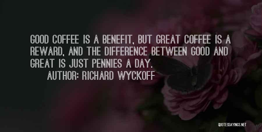 Richard Wyckoff Quotes: Good Coffee Is A Benefit, But Great Coffee Is A Reward, And The Difference Between Good And Great Is Just