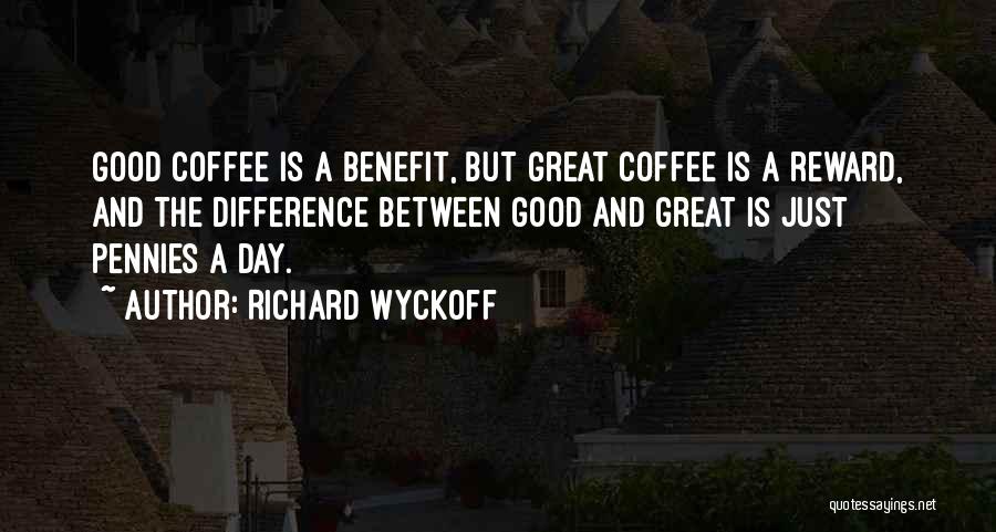 Richard Wyckoff Quotes: Good Coffee Is A Benefit, But Great Coffee Is A Reward, And The Difference Between Good And Great Is Just