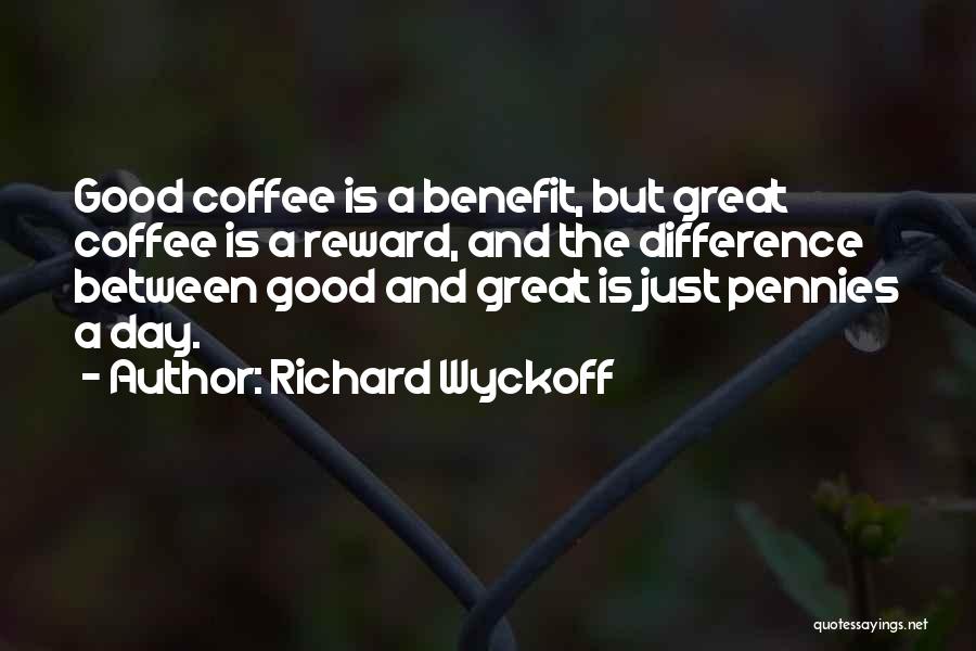 Richard Wyckoff Quotes: Good Coffee Is A Benefit, But Great Coffee Is A Reward, And The Difference Between Good And Great Is Just