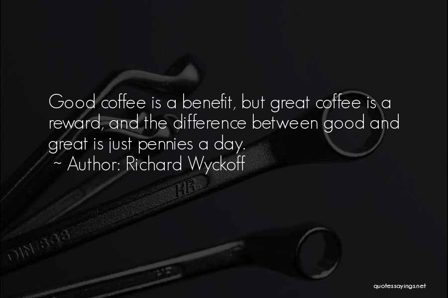 Richard Wyckoff Quotes: Good Coffee Is A Benefit, But Great Coffee Is A Reward, And The Difference Between Good And Great Is Just