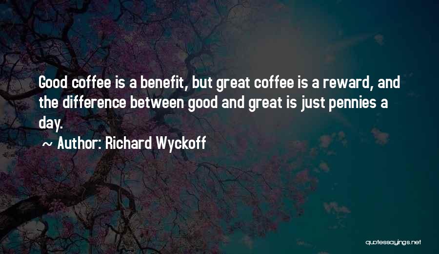 Richard Wyckoff Quotes: Good Coffee Is A Benefit, But Great Coffee Is A Reward, And The Difference Between Good And Great Is Just
