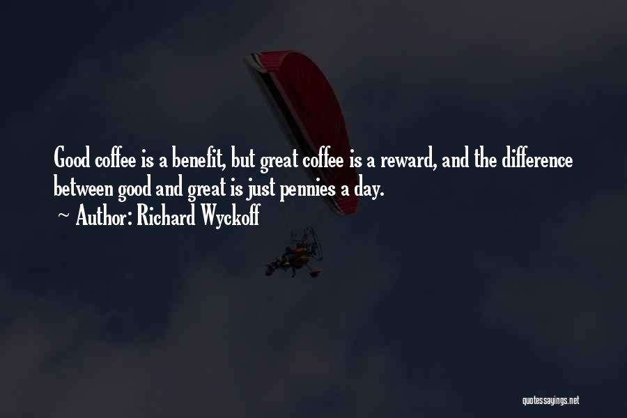 Richard Wyckoff Quotes: Good Coffee Is A Benefit, But Great Coffee Is A Reward, And The Difference Between Good And Great Is Just