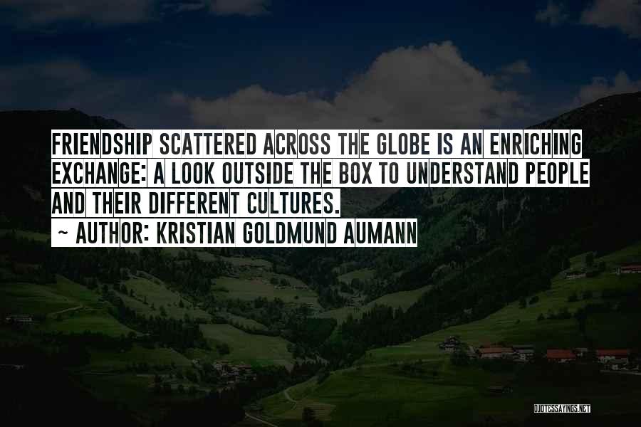 Kristian Goldmund Aumann Quotes: Friendship Scattered Across The Globe Is An Enriching Exchange: A Look Outside The Box To Understand People And Their Different