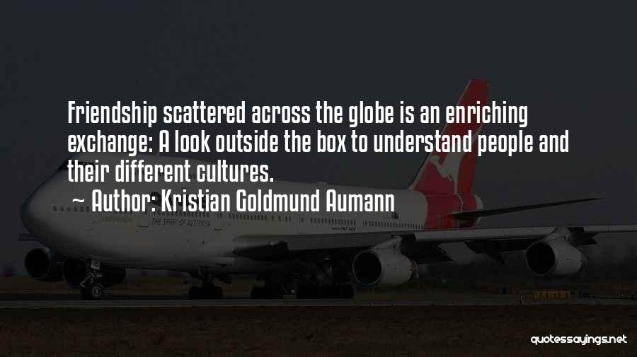 Kristian Goldmund Aumann Quotes: Friendship Scattered Across The Globe Is An Enriching Exchange: A Look Outside The Box To Understand People And Their Different