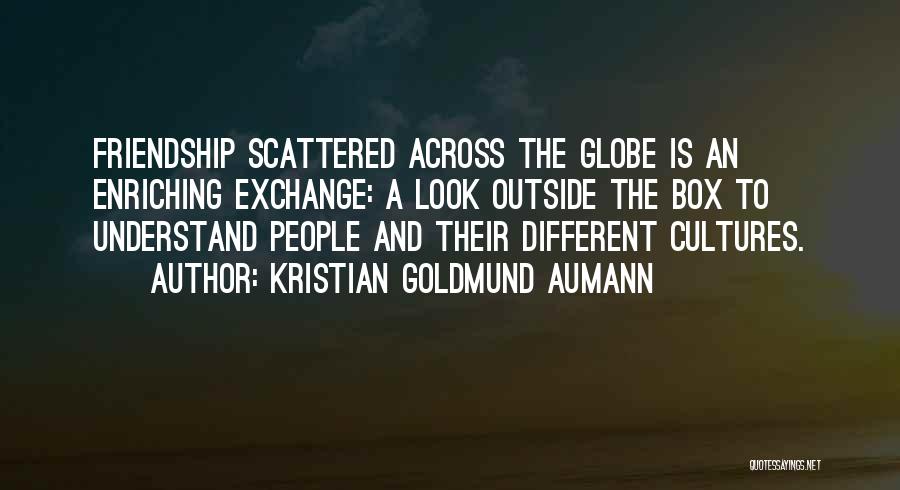 Kristian Goldmund Aumann Quotes: Friendship Scattered Across The Globe Is An Enriching Exchange: A Look Outside The Box To Understand People And Their Different