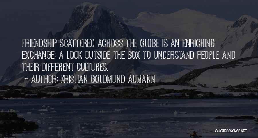 Kristian Goldmund Aumann Quotes: Friendship Scattered Across The Globe Is An Enriching Exchange: A Look Outside The Box To Understand People And Their Different