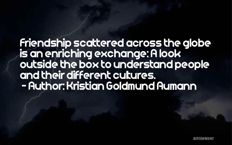 Kristian Goldmund Aumann Quotes: Friendship Scattered Across The Globe Is An Enriching Exchange: A Look Outside The Box To Understand People And Their Different