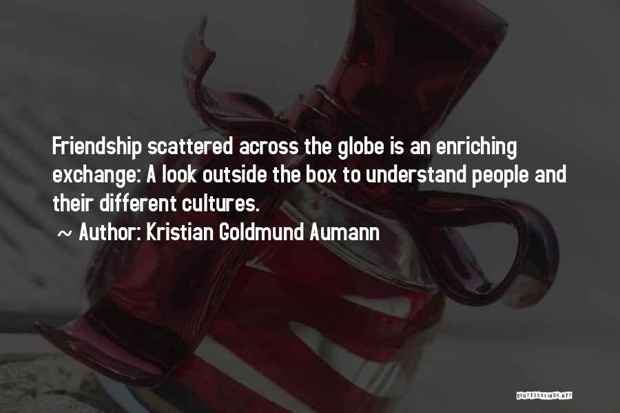 Kristian Goldmund Aumann Quotes: Friendship Scattered Across The Globe Is An Enriching Exchange: A Look Outside The Box To Understand People And Their Different