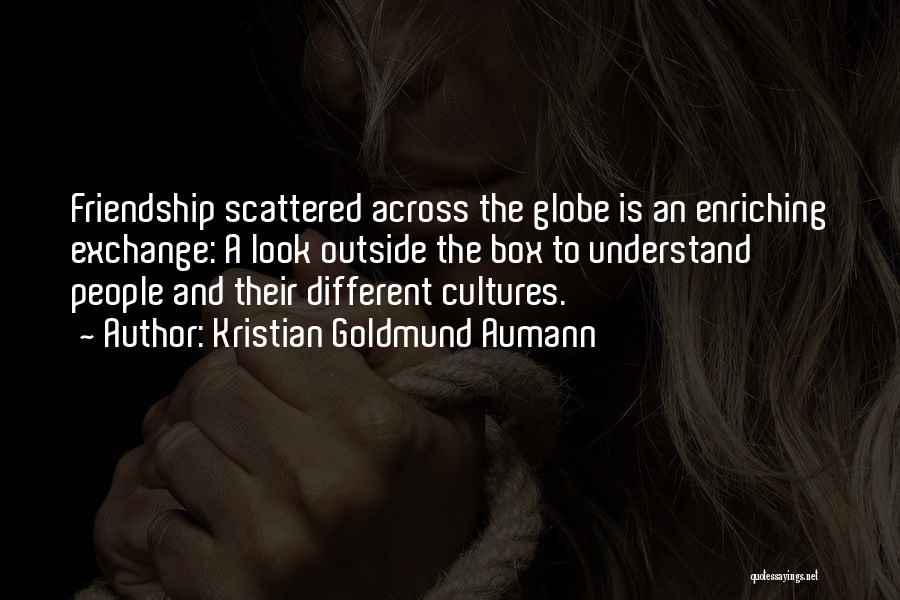 Kristian Goldmund Aumann Quotes: Friendship Scattered Across The Globe Is An Enriching Exchange: A Look Outside The Box To Understand People And Their Different