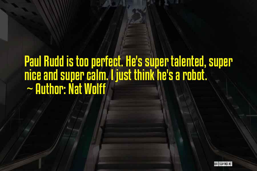 Nat Wolff Quotes: Paul Rudd Is Too Perfect. He's Super Talented, Super Nice And Super Calm. I Just Think He's A Robot.