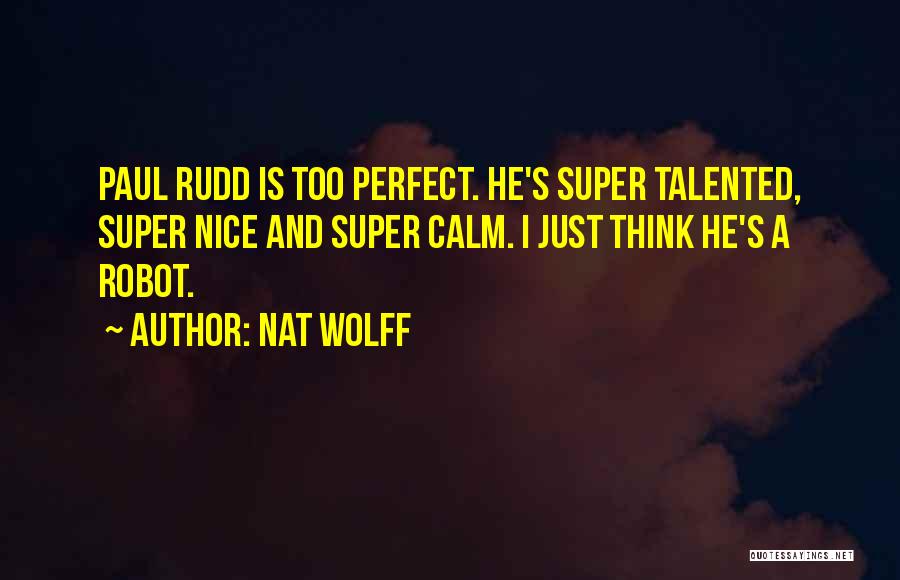 Nat Wolff Quotes: Paul Rudd Is Too Perfect. He's Super Talented, Super Nice And Super Calm. I Just Think He's A Robot.