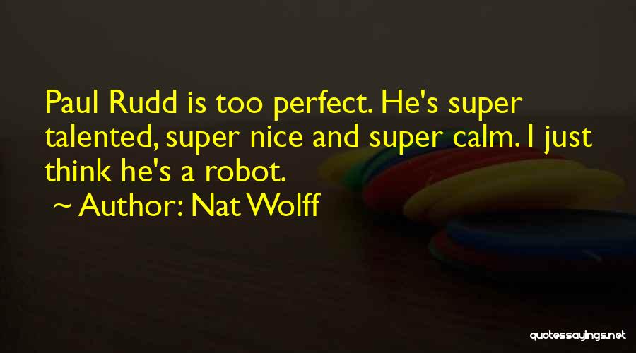 Nat Wolff Quotes: Paul Rudd Is Too Perfect. He's Super Talented, Super Nice And Super Calm. I Just Think He's A Robot.