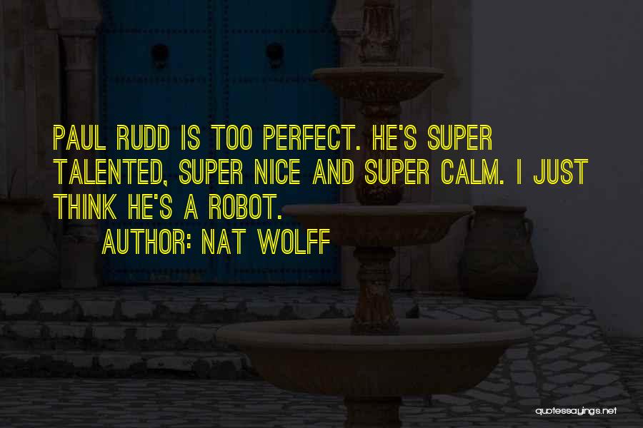 Nat Wolff Quotes: Paul Rudd Is Too Perfect. He's Super Talented, Super Nice And Super Calm. I Just Think He's A Robot.