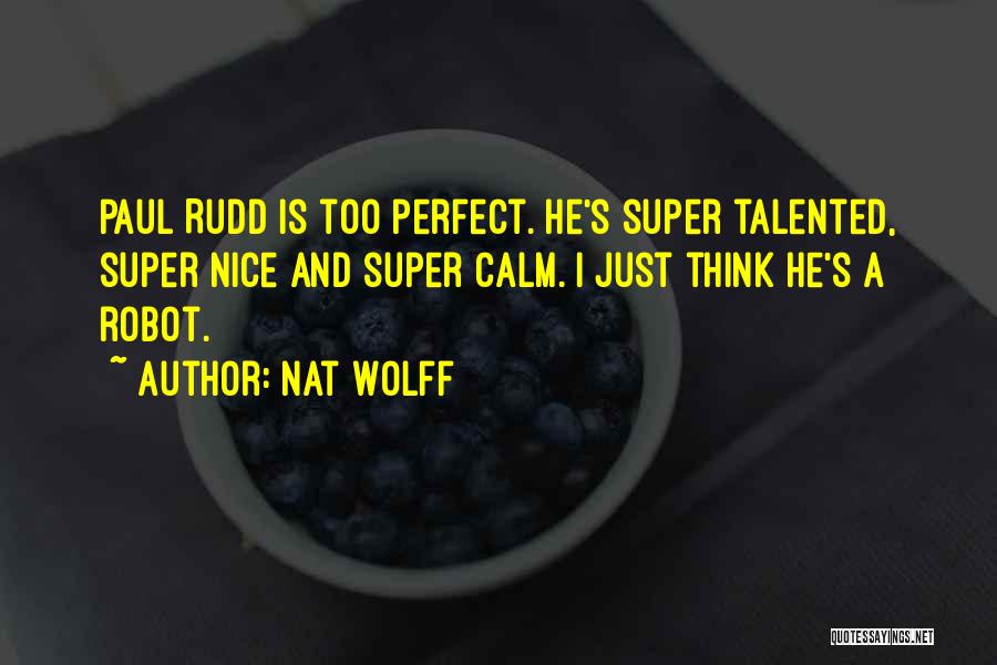 Nat Wolff Quotes: Paul Rudd Is Too Perfect. He's Super Talented, Super Nice And Super Calm. I Just Think He's A Robot.