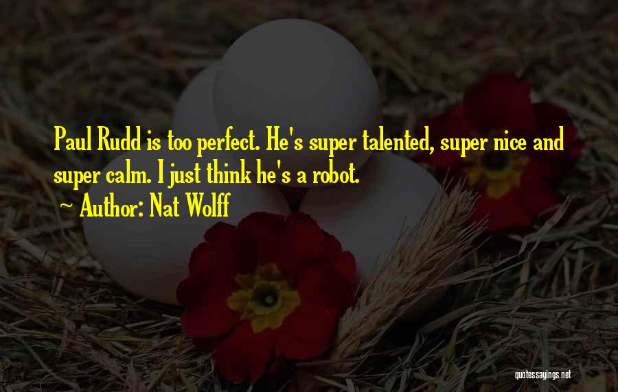 Nat Wolff Quotes: Paul Rudd Is Too Perfect. He's Super Talented, Super Nice And Super Calm. I Just Think He's A Robot.