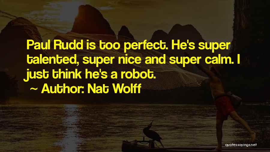 Nat Wolff Quotes: Paul Rudd Is Too Perfect. He's Super Talented, Super Nice And Super Calm. I Just Think He's A Robot.
