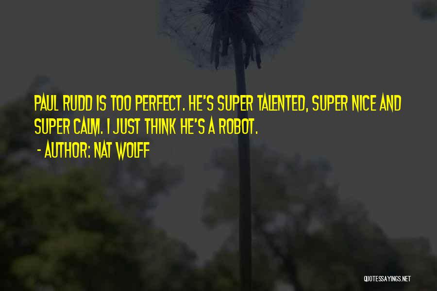 Nat Wolff Quotes: Paul Rudd Is Too Perfect. He's Super Talented, Super Nice And Super Calm. I Just Think He's A Robot.