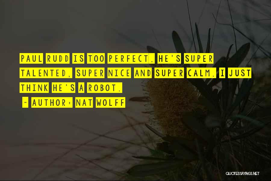 Nat Wolff Quotes: Paul Rudd Is Too Perfect. He's Super Talented, Super Nice And Super Calm. I Just Think He's A Robot.