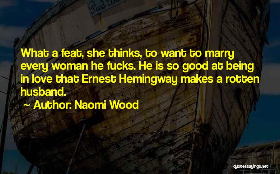 Naomi Wood Quotes: What A Feat, She Thinks, To Want To Marry Every Woman He Fucks. He Is So Good At Being In