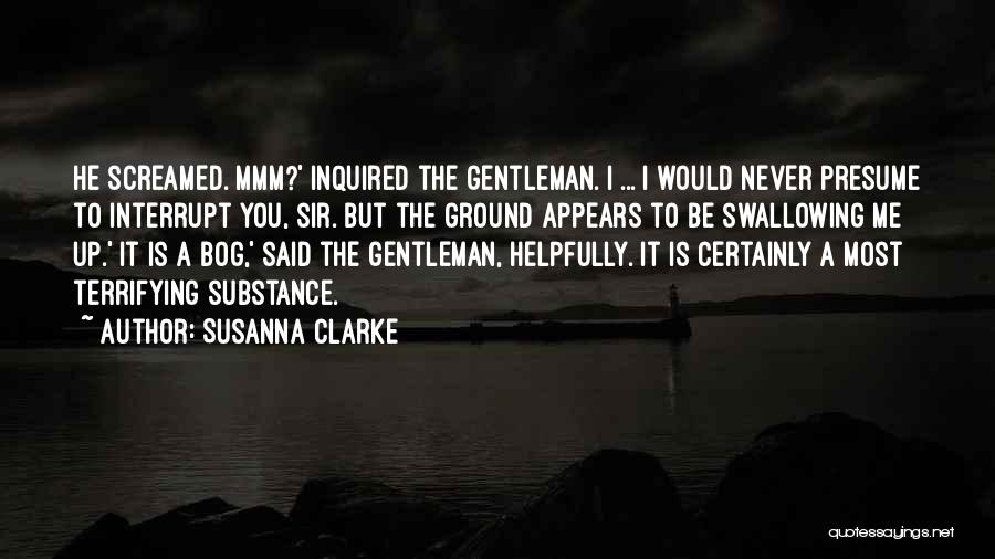 Susanna Clarke Quotes: He Screamed. Mmm?' Inquired The Gentleman. I ... I Would Never Presume To Interrupt You, Sir. But The Ground Appears