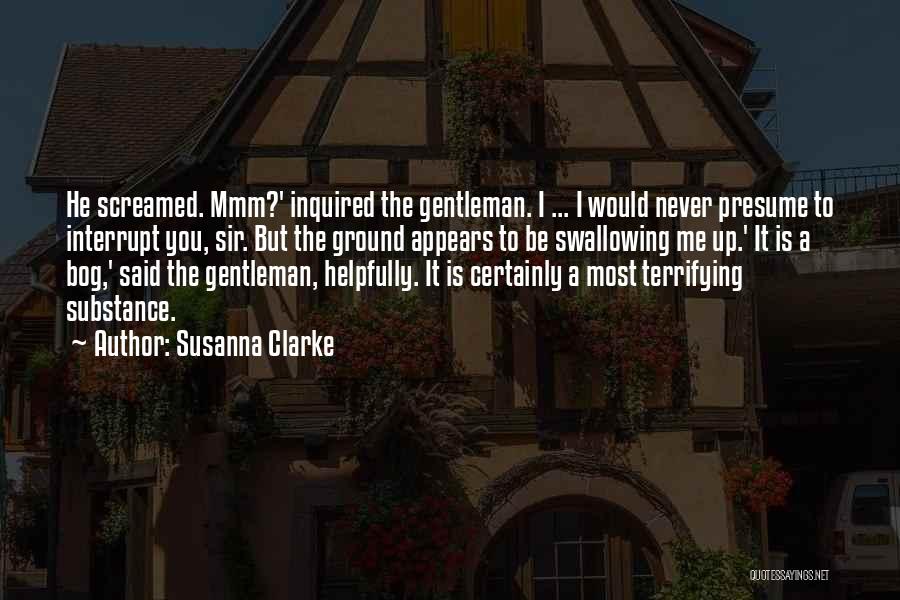 Susanna Clarke Quotes: He Screamed. Mmm?' Inquired The Gentleman. I ... I Would Never Presume To Interrupt You, Sir. But The Ground Appears