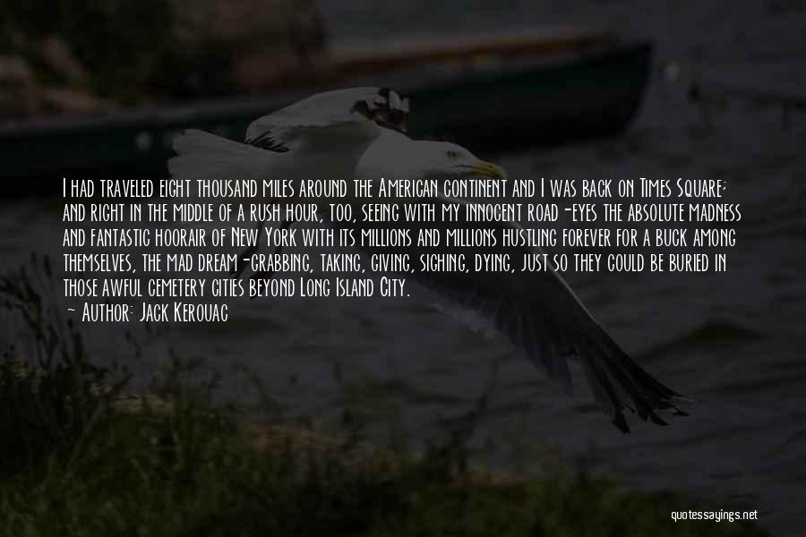 Jack Kerouac Quotes: I Had Traveled Eight Thousand Miles Around The American Continent And I Was Back On Times Square; And Right In