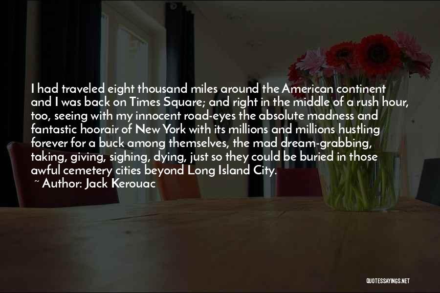 Jack Kerouac Quotes: I Had Traveled Eight Thousand Miles Around The American Continent And I Was Back On Times Square; And Right In