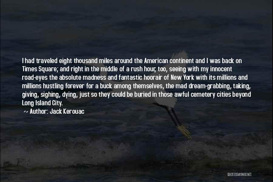 Jack Kerouac Quotes: I Had Traveled Eight Thousand Miles Around The American Continent And I Was Back On Times Square; And Right In